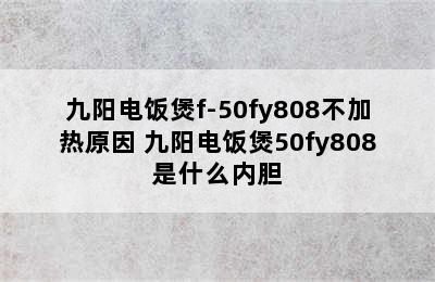 九阳电饭煲f-50fy808不加热原因 九阳电饭煲50fy808是什么内胆